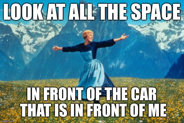 Look at all this | LOOK AT ALL THE SPACE; IN FRONT OF THE CAR THAT IS IN FRONT OF ME | image tagged in look at all this,memes,AdviceAnimals | made w/ Imgflip meme maker
