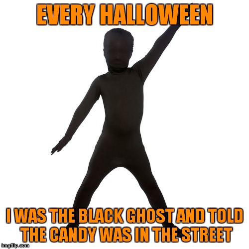 EVERY HALLOWEEN I WAS THE BLACK GHOST AND TOLD THE CANDY WAS IN THE STREET | made w/ Imgflip meme maker