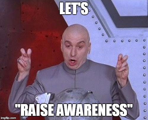 Dr Evil Laser Meme | LET'S "RAISE AWARENESS" | image tagged in memes,dr evil laser | made w/ Imgflip meme maker