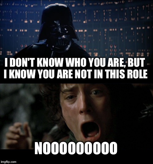 Star Wars No Meme | I DON'T KNOW WHO YOU ARE, BUT I KNOW YOU ARE NOT IN THIS ROLE; NOOOOOOOOO | image tagged in memes,star wars no | made w/ Imgflip meme maker