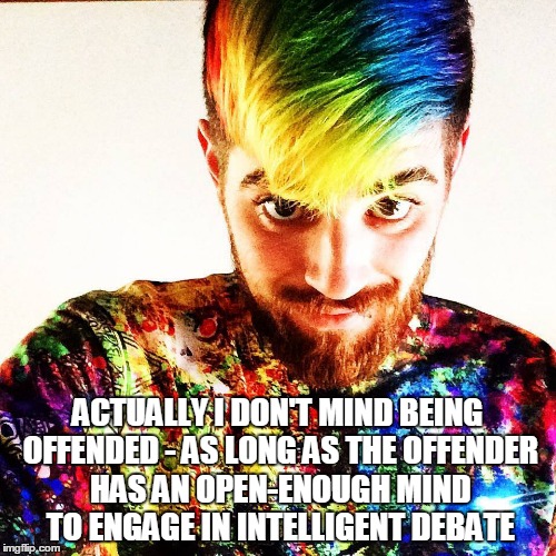 ACTUALLY I DON'T MIND BEING OFFENDED - AS LONG AS THE OFFENDER HAS AN OPEN-ENOUGH MIND TO ENGAGE IN INTELLIGENT DEBATE | made w/ Imgflip meme maker