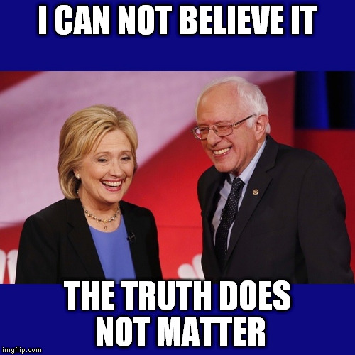 Hillary Clinton & Bernie Sanders | I CAN NOT BELIEVE IT; THE TRUTH DOES NOT MATTER | image tagged in hillary clinton  bernie sanders | made w/ Imgflip meme maker
