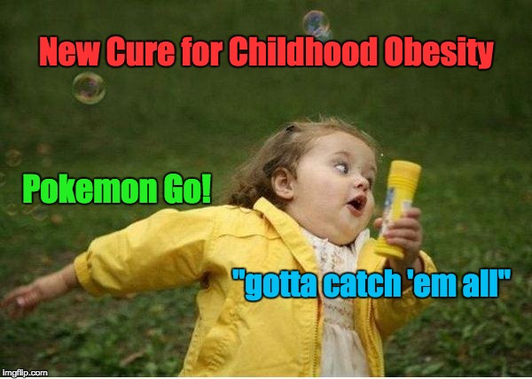 Pokemon GO | New Cure for Childhood Obesity; Pokemon Go! "gotta catch 'em all" | image tagged in memes,chubby bubbles girl | made w/ Imgflip meme maker