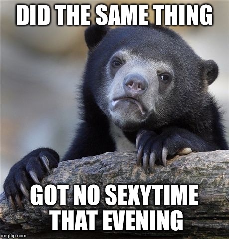 Confession Bear Meme | DID THE SAME THING GOT NO SEXYTIME THAT EVENING | image tagged in memes,confession bear | made w/ Imgflip meme maker