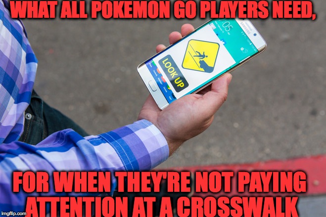 As of lately! | WHAT ALL POKEMON GO PLAYERS NEED, FOR WHEN THEY'RE NOT PAYING ATTENTION AT A CROSSWALK | image tagged in memes,funny,pokemon go,zombies,lol,accurate | made w/ Imgflip meme maker