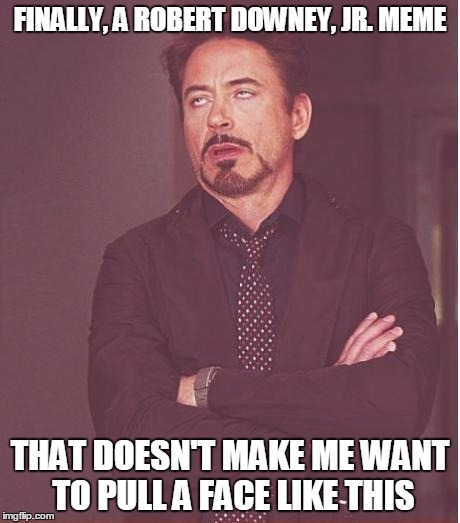 Face You Make Robert Downey Jr Meme | FINALLY, A ROBERT DOWNEY, JR. MEME THAT DOESN'T MAKE ME WANT TO PULL A FACE LIKE THIS | image tagged in memes,face you make robert downey jr | made w/ Imgflip meme maker