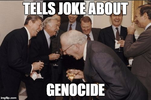 Laughing Men In Suits | TELLS JOKE ABOUT; GENOCIDE | image tagged in memes,laughing men in suits | made w/ Imgflip meme maker