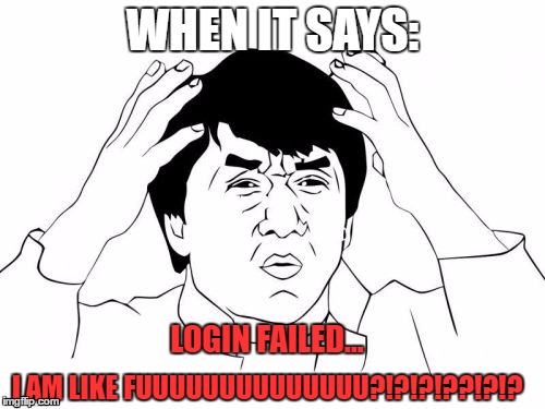 Jackie Chan WTF Meme | WHEN IT SAYS:; LOGIN FAILED... I AM LIKE FUUUUUUUUUUUUUU?!?!?!??!?!? | image tagged in memes,jackie chan wtf | made w/ Imgflip meme maker
