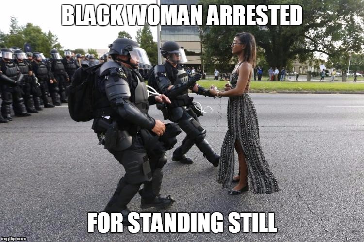 BLACK WOMAN ARRESTED; FOR STANDING STILL | image tagged in ieshia evans | made w/ Imgflip meme maker