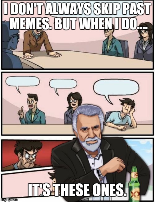 Most interesting meme | I DON'T ALWAYS SKIP PAST MEMES. BUT WHEN I DO.... IT'S THESE ONES. | image tagged in the most interesting man in the world,boardroom meeting suggestion | made w/ Imgflip meme maker