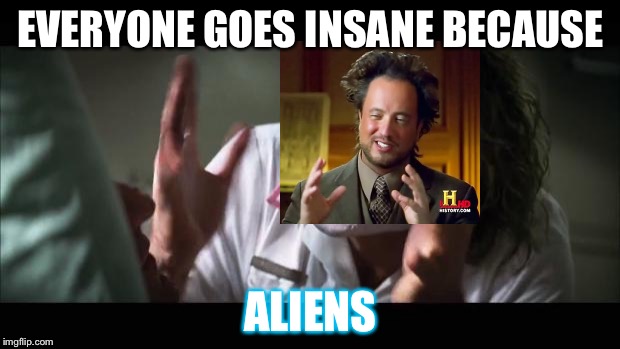 And everybody loses their minds Meme | EVERYONE GOES INSANE BECAUSE; ALIENS | image tagged in memes,and everybody loses their minds | made w/ Imgflip meme maker