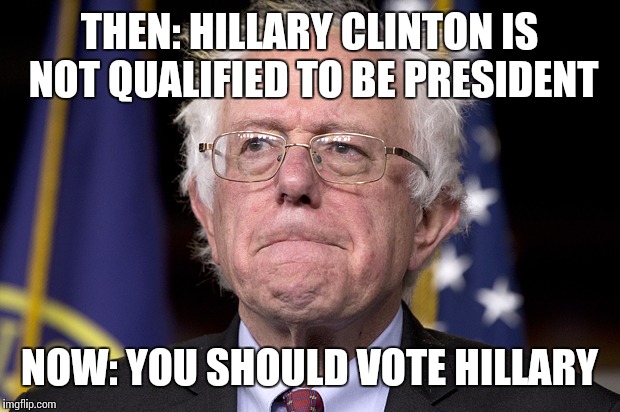 Interesting... | THEN: HILLARY CLINTON IS NOT QUALIFIED TO BE PRESIDENT; NOW: YOU SHOULD VOTE HILLARY | image tagged in bernie sanders | made w/ Imgflip meme maker