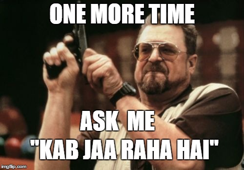 Am I The Only One Around Here Meme | ONE MORE TIME; ASK  ME; "KAB JAA RAHA HAI" | image tagged in memes,am i the only one around here | made w/ Imgflip meme maker