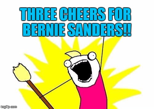 He finally endorsed the eventual U.S. President! | THREE CHEERS FOR BERNIE SANDERS!! | image tagged in memes,x all the y | made w/ Imgflip meme maker