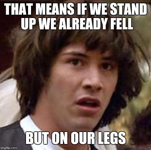 Conspiracy Keanu Meme | THAT MEANS IF WE STAND UP WE ALREADY FELL BUT ON OUR LEGS | image tagged in memes,conspiracy keanu | made w/ Imgflip meme maker