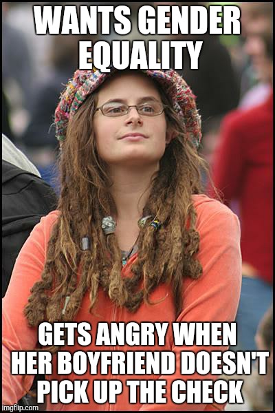College Liberal Meme | WANTS GENDER EQUALITY; GETS ANGRY WHEN HER BOYFRIEND DOESN'T PICK UP THE CHECK | image tagged in memes,college liberal | made w/ Imgflip meme maker