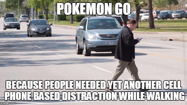 POKEMON GO; BECAUSE PEOPLE NEEDED YET ANOTHER CELL PHONE BASED DISTRACTION WHILE WALKING | image tagged in pokemon go | made w/ Imgflip meme maker