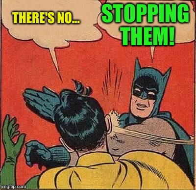 Batman Slapping Robin Meme | THERE'S NO... STOPPING THEM! | image tagged in memes,batman slapping robin | made w/ Imgflip meme maker
