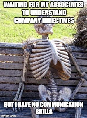 Waiting Skeleton Meme | WAITING FOR MY ASSOCIATES TO UNDERSTAND COMPANY DIRECTIVES; BUT I HAVE NO COMMUNICATION SKILLS | image tagged in memes,waiting skeleton | made w/ Imgflip meme maker