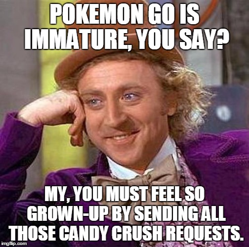 Creepy Condescending Wonka | POKEMON GO IS IMMATURE, YOU SAY? MY, YOU MUST FEEL SO GROWN-UP BY SENDING ALL THOSE CANDY CRUSH REQUESTS. | image tagged in memes,creepy condescending wonka | made w/ Imgflip meme maker