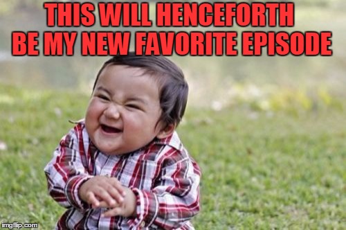 Evil Toddler Meme | THIS WILL HENCEFORTH BE MY NEW FAVORITE EPISODE | image tagged in memes,evil toddler | made w/ Imgflip meme maker