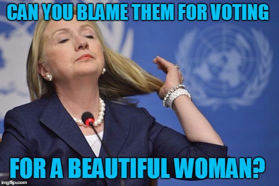 Hillary | CAN YOU BLAME THEM FOR VOTING FOR A BEAUTIFUL WOMAN? | image tagged in hillary | made w/ Imgflip meme maker