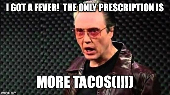 Christopher Walken Cowbell | I GOT A FEVER!  THE ONLY PRESCRIPTION IS; MORE TACOS(!!!) | image tagged in christopher walken cowbell | made w/ Imgflip meme maker