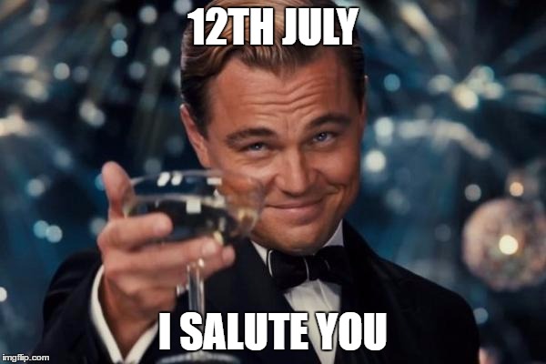 Leonardo Dicaprio Cheers | 12TH JULY; I SALUTE YOU | image tagged in memes,leonardo dicaprio cheers | made w/ Imgflip meme maker