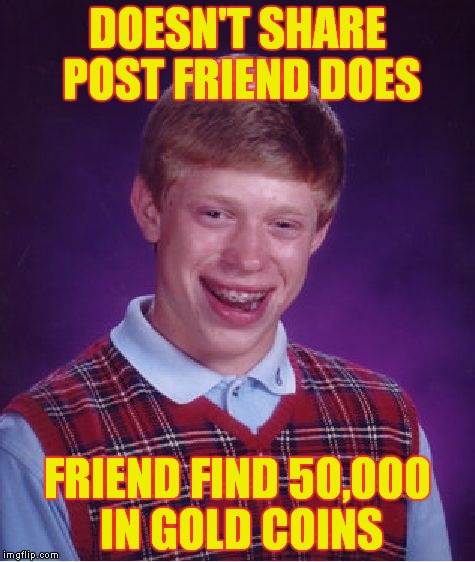 Bad Luck Brian Meme | DOESN'T SHARE POST FRIEND DOES FRIEND FIND 50,000 IN GOLD COINS | image tagged in memes,bad luck brian | made w/ Imgflip meme maker