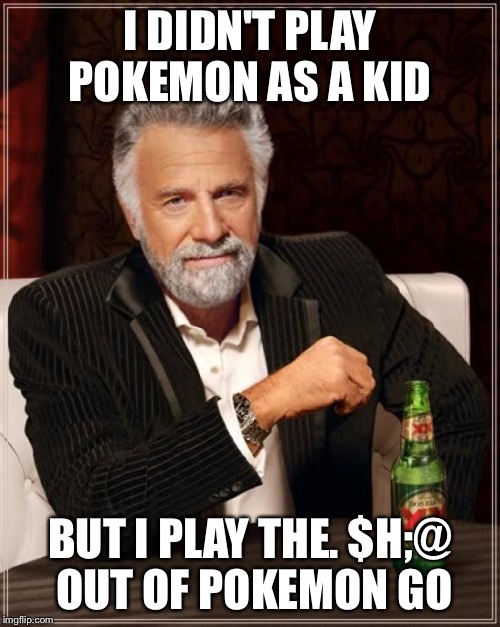 The Most Interesting Man In The World | I DIDN'T PLAY POKEMON AS A KID; BUT I PLAY THE. $H;@ OUT OF POKEMON GO | image tagged in memes,the most interesting man in the world | made w/ Imgflip meme maker