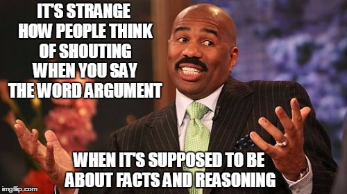 IT'S STRANGE HOW PEOPLE THINK OF SHOUTING WHEN YOU SAY THE WORD ARGUMENT; WHEN IT'S SUPPOSED TO BE ABOUT FACTS AND REASONING | image tagged in memes,steve harvey | made w/ Imgflip meme maker