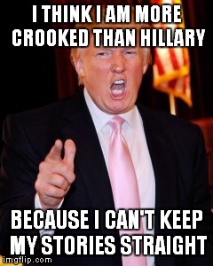 Donald Trump | I THINK I AM MORE CROOKED THAN HILLARY; BECAUSE I CAN'T KEEP MY STORIES STRAIGHT | image tagged in donald trump | made w/ Imgflip meme maker