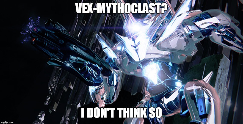 Good old times :) | VEX-MYTHOCLAST? I DON'T THINK SO | image tagged in destiny | made w/ Imgflip meme maker