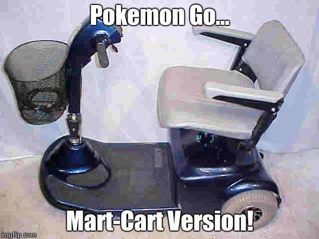 Pokemon go - mart-cart version | Pokemon Go... Mart-Cart Version! | image tagged in funny memes,pokemon go | made w/ Imgflip meme maker