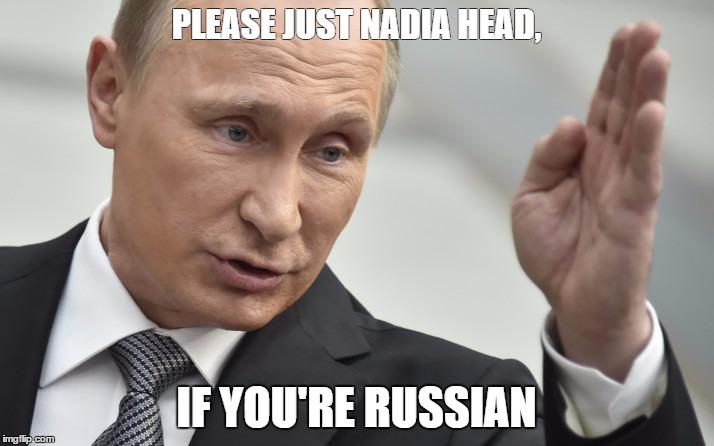 PLEASE JUST NADIA HEAD, IF YOU'RE RUSSIAN | image tagged in putin | made w/ Imgflip meme maker