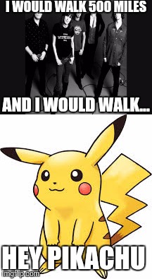 More Pokémon Go memes (don't auto downvote if you're not a fan please) | I WOULD WALK 500 MILES; AND I WOULD WALK... HEY PIKACHU | image tagged in memes,pokemon | made w/ Imgflip meme maker