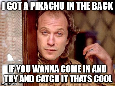Seems legit  | I GOT A PIKACHU IN THE BACK; IF YOU WANNA COME IN AND TRY AND CATCH IT THATS COOL | image tagged in buffalo bill,pokemon go,pikachu | made w/ Imgflip meme maker