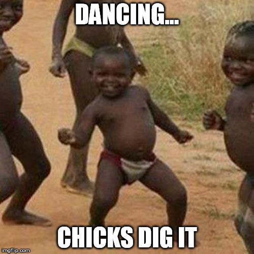 Third World Success Kid | DANCING... CHICKS DIG IT | image tagged in memes,third world success kid,dancing,chicks dig it | made w/ Imgflip meme maker