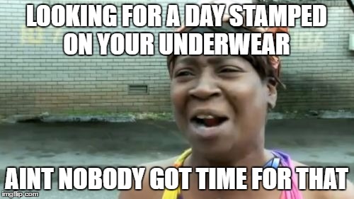 Ain't Nobody Got Time For That Meme | LOOKING FOR A DAY STAMPED ON YOUR UNDERWEAR AINT NOBODY GOT TIME FOR THAT | image tagged in memes,aint nobody got time for that | made w/ Imgflip meme maker