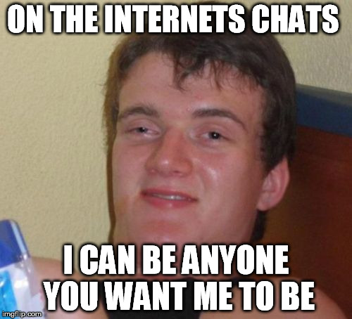 10 Guy | ON THE INTERNETS CHATS; I CAN BE ANYONE YOU WANT ME TO BE | image tagged in memes,10 guy,dream guy | made w/ Imgflip meme maker