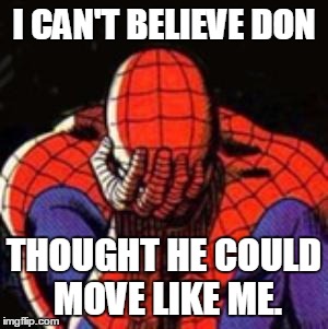 Sad Spiderman | I CAN'T BELIEVE DON; THOUGHT HE COULD MOVE LIKE ME. | image tagged in memes,sad spiderman,spiderman | made w/ Imgflip meme maker
