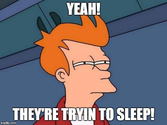 Futurama Fry Meme | YEAH! THEY'RE TRYIN TO SLEEP! | image tagged in memes,futurama fry | made w/ Imgflip meme maker