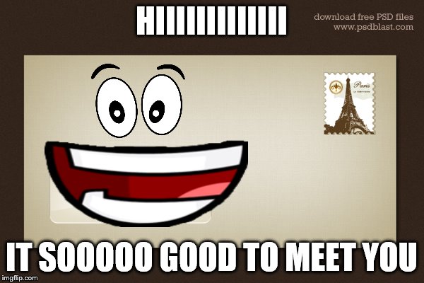 HIIIIIIIIIIIII IT SOOOOO GOOD TO MEET YOU | made w/ Imgflip meme maker