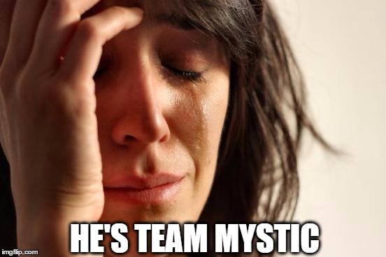 First World Problems | HE'S TEAM MYSTIC | image tagged in memes,first world problems | made w/ Imgflip meme maker