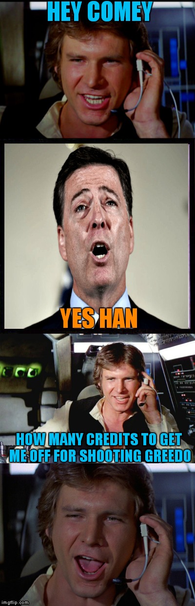 Doesn't matter who shot first these days! | HEY COMEY; YES HAN; HOW MANY CREDITS TO GET ME OFF FOR SHOOTING GREEDO | image tagged in bad pun han solo | made w/ Imgflip meme maker