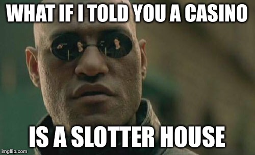Matrix Morpheus Meme | WHAT IF I TOLD YOU A CASINO; IS A SLOTTER HOUSE | image tagged in memes,matrix morpheus | made w/ Imgflip meme maker