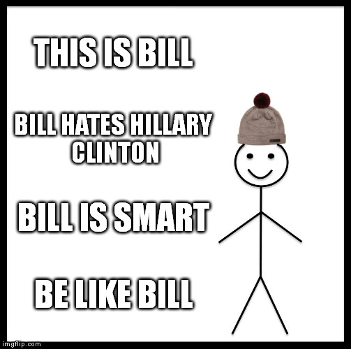 Be Like Bill Meme | THIS IS BILL; BILL HATES HILLARY CLINTON; BILL IS SMART; BE LIKE BILL | image tagged in memes,be like bill | made w/ Imgflip meme maker