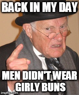 Back In My Day | BACK IN MY DAY; MEN DIDN'T WEAR GIRLY BUNS | image tagged in memes,back in my day | made w/ Imgflip meme maker