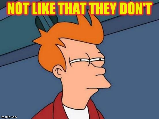Futurama Fry Meme | NOT LIKE THAT THEY DON'T | image tagged in memes,futurama fry | made w/ Imgflip meme maker