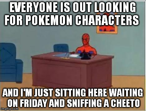 Spiderman Computer Desk Meme | EVERYONE IS OUT LOOKING FOR POKEMON CHARACTERS; AND I'M JUST SITTING HERE WAITING ON FRIDAY AND SNIFFING A CHEETO | image tagged in memes,spiderman computer desk,spiderman | made w/ Imgflip meme maker